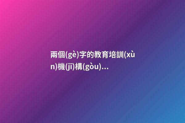 兩個(gè)字的教育培訓(xùn)機(jī)構(gòu)名字大全 好聽的培訓(xùn)機(jī)構(gòu)名字-第1張-公司起名-玄機(jī)派